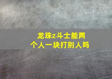 龙珠z斗士能两个人一块打别人吗