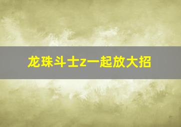 龙珠斗士z一起放大招