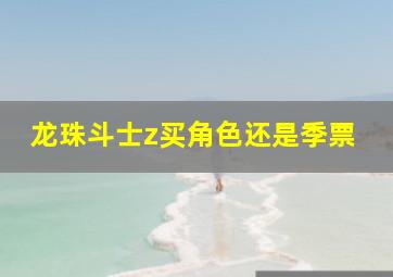 龙珠斗士z买角色还是季票