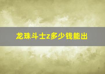 龙珠斗士z多少钱能出