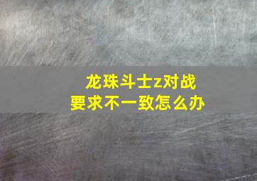 龙珠斗士z对战要求不一致怎么办