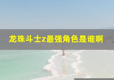 龙珠斗士z最强角色是谁啊