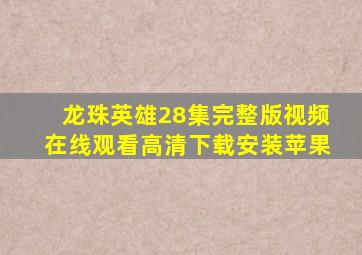 龙珠英雄28集完整版视频在线观看高清下载安装苹果