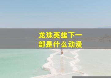 龙珠英雄下一部是什么动漫