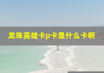 龙珠英雄卡p卡是什么卡啊