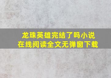 龙珠英雄完结了吗小说在线阅读全文无弹窗下载