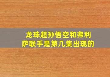 龙珠超孙悟空和弗利萨联手是第几集出现的