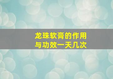 龙珠软膏的作用与功效一天几次