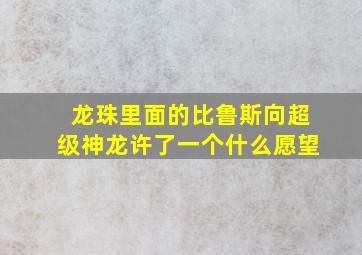 龙珠里面的比鲁斯向超级神龙许了一个什么愿望