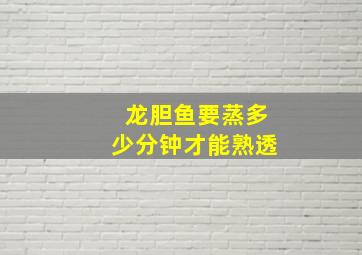 龙胆鱼要蒸多少分钟才能熟透