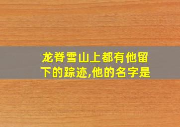 龙脊雪山上都有他留下的踪迹,他的名字是