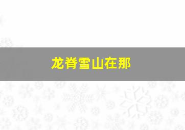 龙脊雪山在那