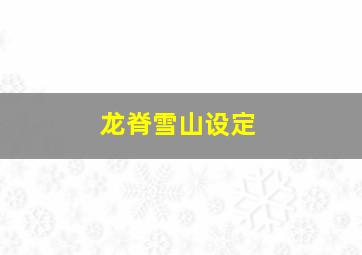 龙脊雪山设定