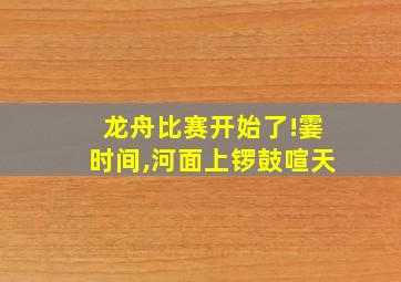 龙舟比赛开始了!霎时间,河面上锣鼓喧天