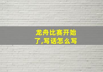 龙舟比赛开始了,写话怎么写