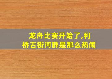 龙舟比赛开始了,利桥古街河畔是那么热闹