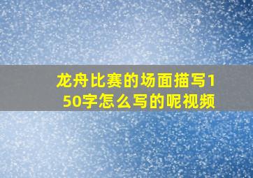 龙舟比赛的场面描写150字怎么写的呢视频