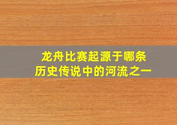 龙舟比赛起源于哪条历史传说中的河流之一