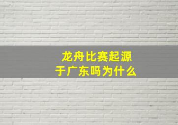 龙舟比赛起源于广东吗为什么