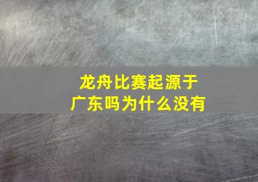 龙舟比赛起源于广东吗为什么没有