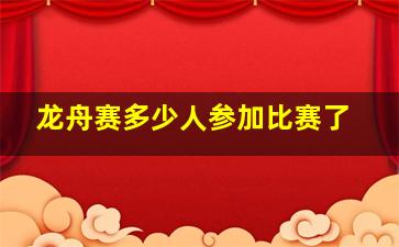 龙舟赛多少人参加比赛了