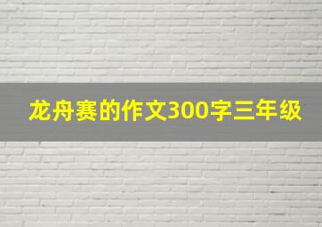 龙舟赛的作文300字三年级