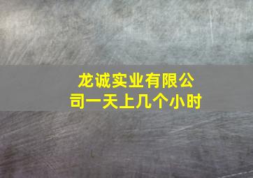 龙诚实业有限公司一天上几个小时