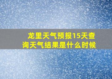 龙里天气预报15天查询天气结果是什么时候