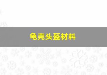 龟壳头盔材料