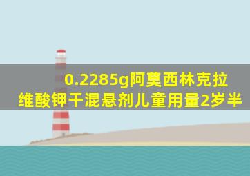 0.2285g阿莫西林克拉维酸钾干混悬剂儿童用量2岁半