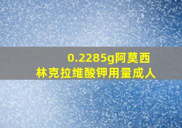 0.2285g阿莫西林克拉维酸钾用量成人