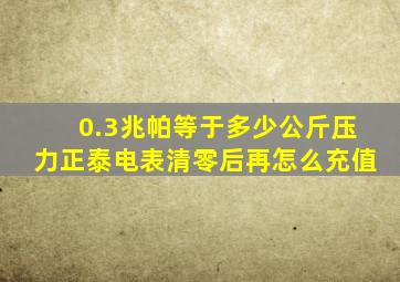 0.3兆帕等于多少公斤压力正泰电表清零后再怎么充值