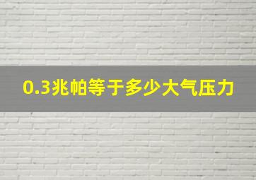 0.3兆帕等于多少大气压力