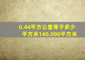 0.44平方公里等于多少平方米140,000平方米