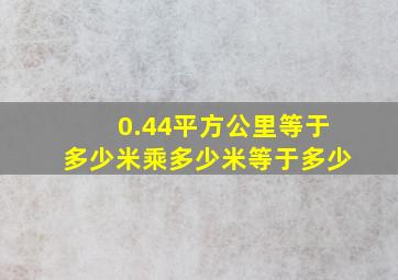 0.44平方公里等于多少米乘多少米等于多少