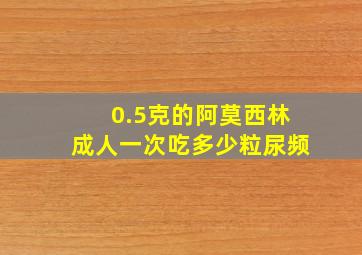 0.5克的阿莫西林成人一次吃多少粒尿频