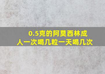 0.5克的阿莫西林成人一次喝几粒一天喝几次