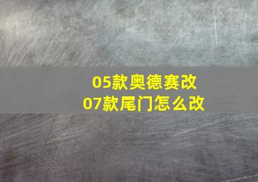 05款奥德赛改07款尾门怎么改