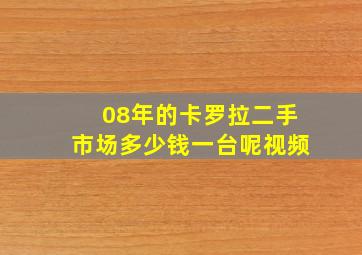 08年的卡罗拉二手市场多少钱一台呢视频