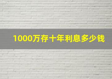 1000万存十年利息多少钱