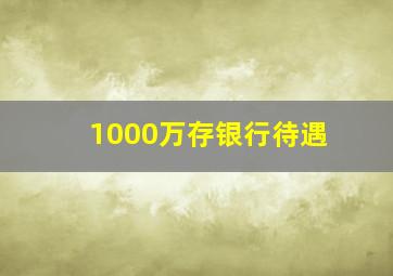 1000万存银行待遇