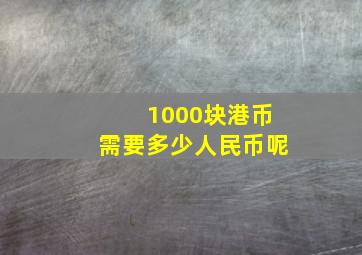 1000块港币需要多少人民币呢