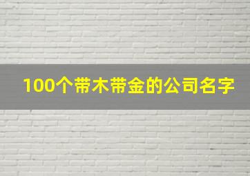 100个带木带金的公司名字