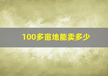 100多亩地能卖多少