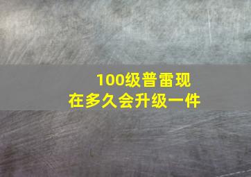 100级普雷现在多久会升级一件