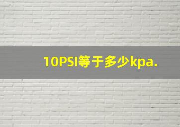 10PSI等于多少kpa.