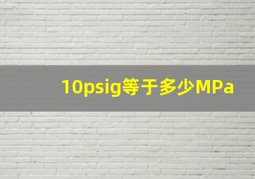 10psig等于多少MPa