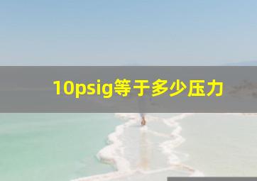 10psig等于多少压力