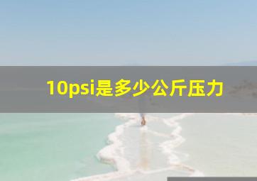 10psi是多少公斤压力