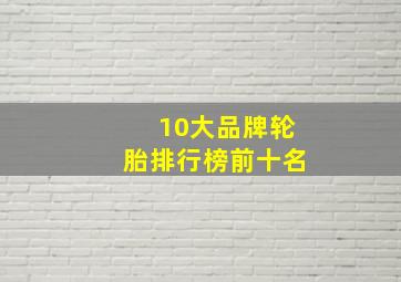 10大品牌轮胎排行榜前十名